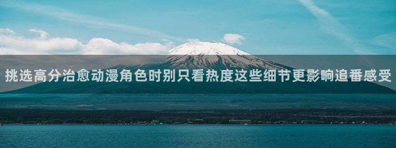 国产动漫推荐排行榜:挑选高分治愈动漫角色时别只看热度这些细节更影响追番感受