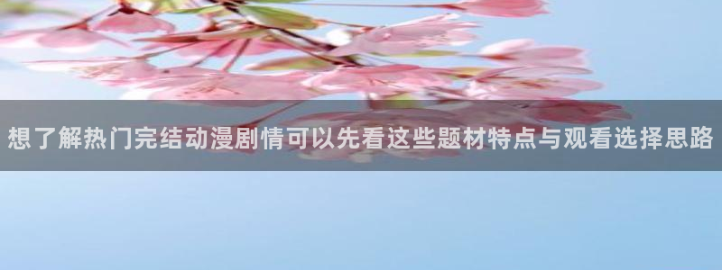 91动漫免费下载:想了解热门完结动漫剧情可以先看这些题材特点与观看选择思路