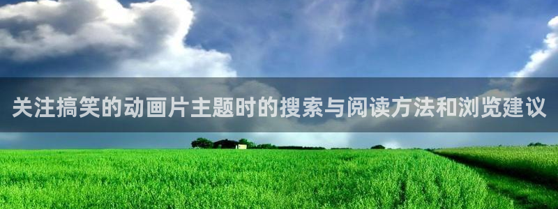 穿越动漫:关注搞笑的动画片主题时的搜索与阅读方法和浏览建议