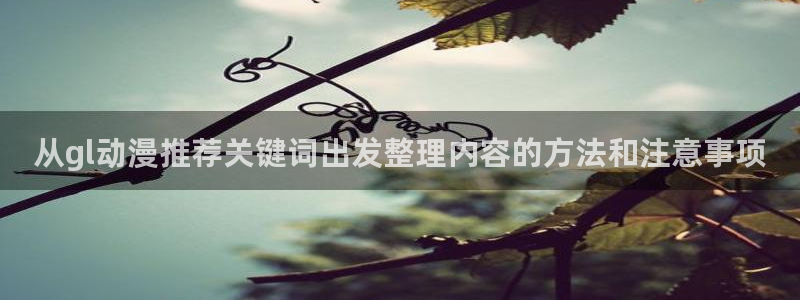 热播动漫推荐:从gl动漫推荐关键词出发整理内容的方法和注意事项
