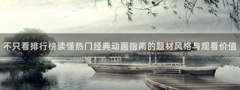 动漫岛下载:不只看排行榜读懂热门经典动画指南的题材风格与观看价值