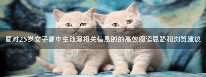 动漫推荐排名:面对25岁女子高中生动漫相关信息时的高效阅读思路和浏览建议