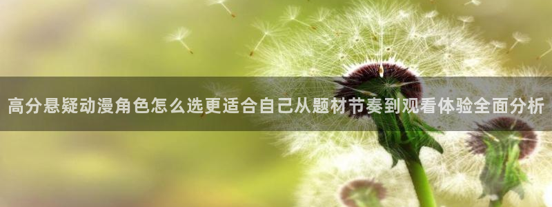 动漫之家app官方下载:高分悬疑动漫角色怎么选更适合自己从题材节奏到观看体验全面分析