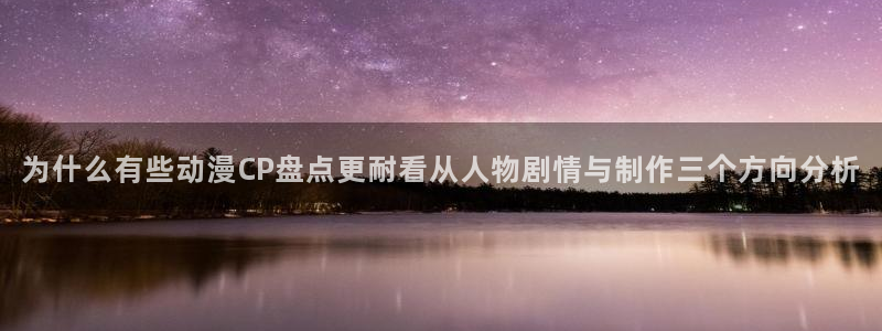 动漫之家其他动漫:为什么有些动漫CP盘点更耐看从人物剧情与制作三个方向分析