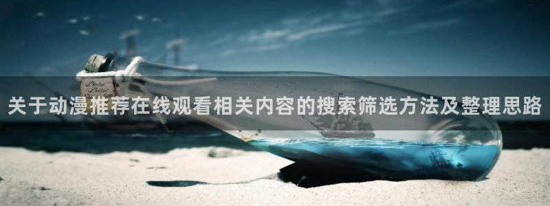 夫妇交换动漫:关于动漫推荐在线观看相关内容的搜索筛选方法及整理思路