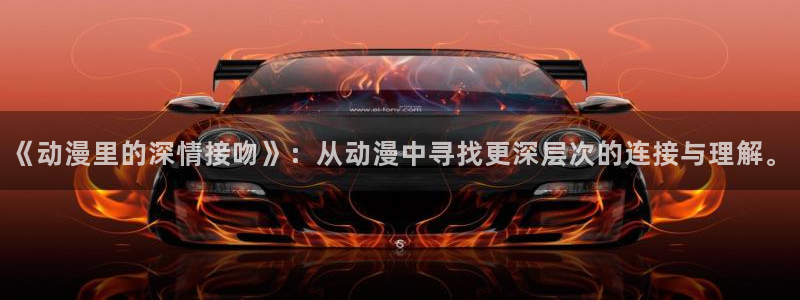动漫共和国官网网址:《动漫里的深情接吻》:从动漫中寻找更深层次的连接与理解。